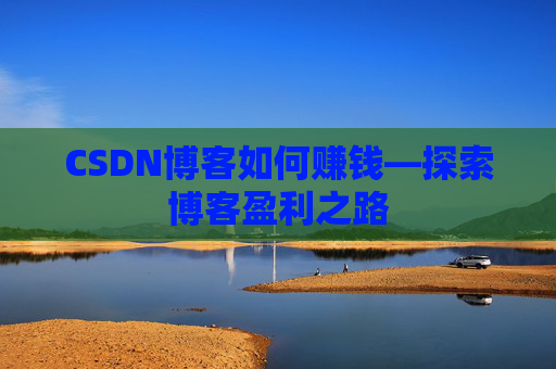 CSDN博客如何赚钱—探索博客盈利之路